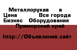 Металлорукав 4657а › Цена ­ 5 000 - Все города Бизнес » Оборудование   . Приморский край